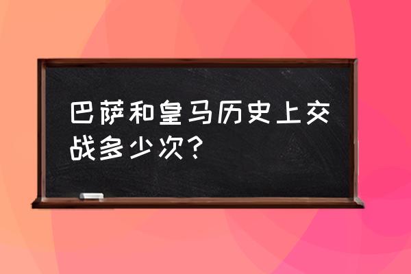 皇马多少场不败 巴萨和皇马历史上交战多少次？