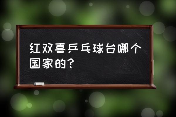 红双喜乒乓球桌符合国标吗 红双喜乒乓球台哪个国家的？