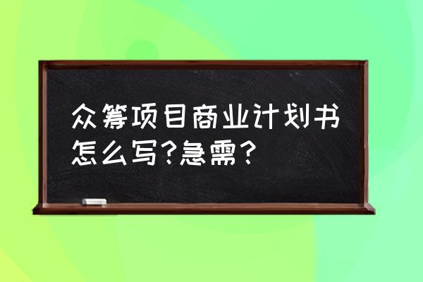 京东众筹计划书怎么写 众筹项目商业计划书怎么写?急需？