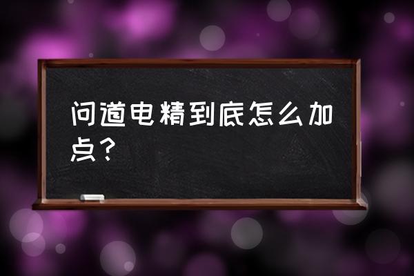 手游问道力木电精怎样加点 问道电精到底怎么加点？