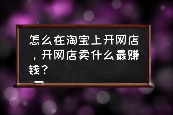 现在开什么网店最挣钱 怎么在淘宝上开网店，开网店卖什么最赚钱？