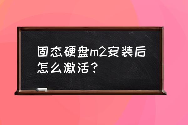 安装完固态硬盘后如何激活系统 固态硬盘m2安装后怎么激活？