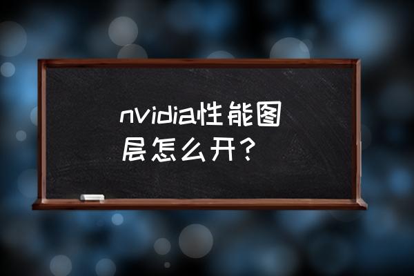 英伟达显卡怎么设置开启高性能 nvidia性能图层怎么开？