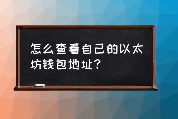 怎么知道自己以太坊钱包地址 怎么查看自己的以太坊钱包地址？