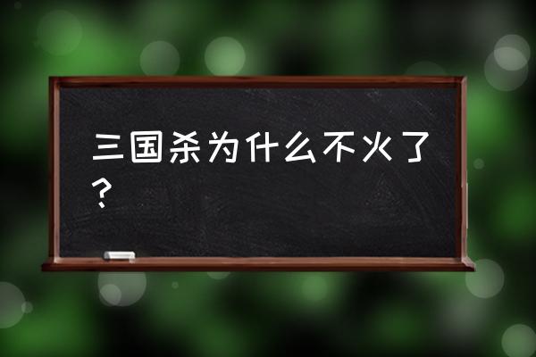 三国杀是不是凉了 三国杀为什么不火了？