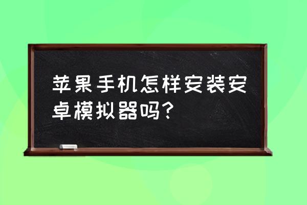 苹果系统可以安装安卓模拟器吗 苹果手机怎样安装安卓模拟器吗？