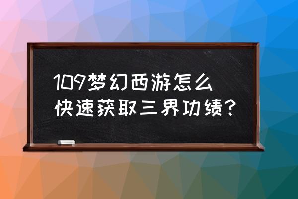 梦幻西游端游如何赚三界功绩最快 109梦幻西游怎么快速获取三界功绩？