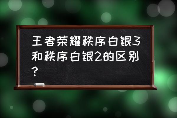 王者荣耀保级赛啥意思 王者荣耀秩序白银3和秩序白银2的区别？