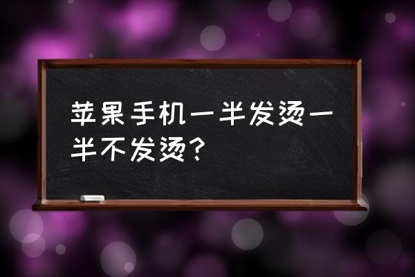 苹果手机莫名一边发热怎么回事 苹果手机一半发烫一半不发烫？