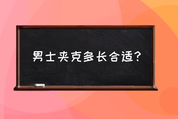 男款棒球服长短多少合适 男士夹克多长合适？