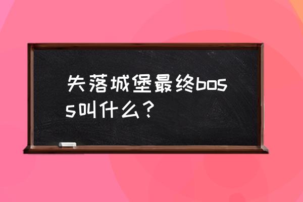 手机版联网城堡类游戏叫什么用 失落城堡最终boss叫什么？