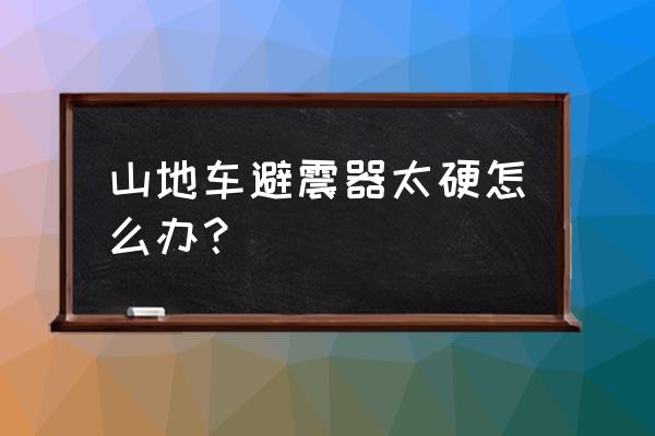 山地自行车避震器太硬怎么办 山地车避震器太硬怎么办？