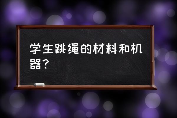 跳绳为什么是全身运动 学生跳绳的材料和机器？