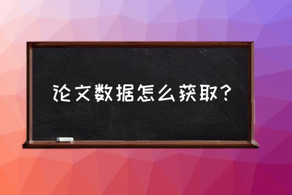 毕业论文数据统计从哪里来 论文数据怎么获取？