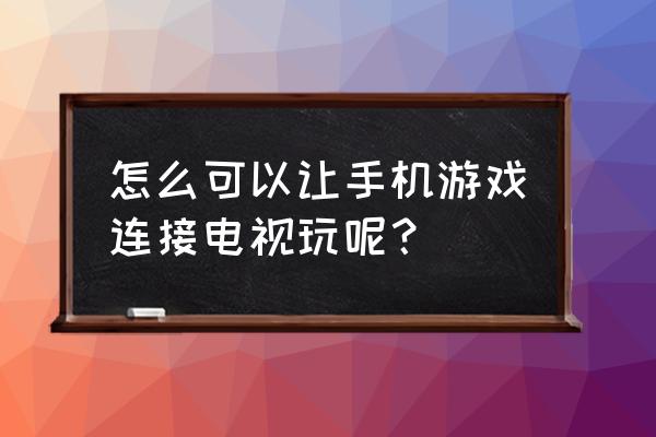 电视不联网怎么让手机游戏 怎么可以让手机游戏连接电视玩呢？