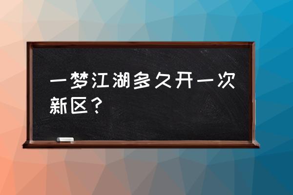 楚留香手游几点刷新 一梦江湖多久开一次新区？