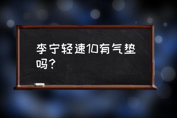 李宁篮球鞋对足弓支撑怎么样 李宁轻速10有气垫吗？