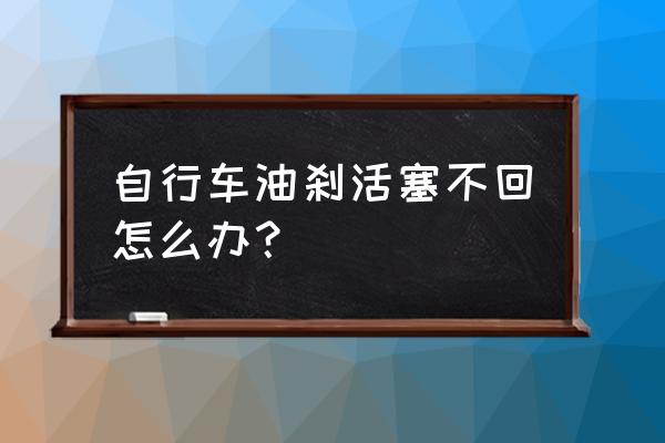 自行车刹车不回位如何调节 自行车油刹活塞不回怎么办？