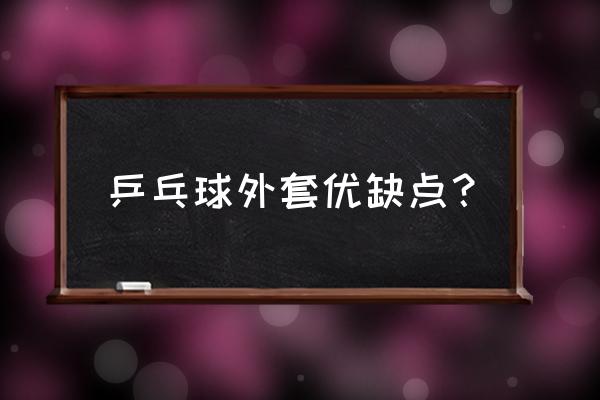 乒乓套胶外套有粘性的吗 乒乓球外套优缺点？