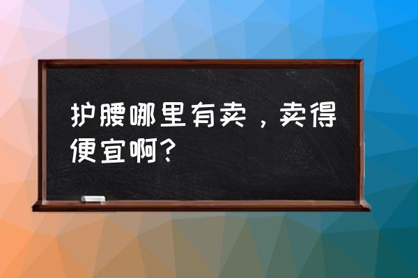 狗皮护腰哪里买 护腰哪里有卖，卖得便宜啊？