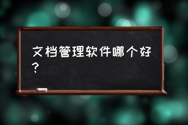 什么工具好管理文件 文档管理软件哪个好？