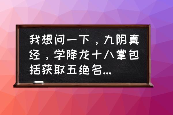 九阴真经是怎么收费的 我想问一下，九阴真经，学降龙十八掌包括获取五绝名号之前的费用，大约需要用多少钱？要是在范围之内，我？