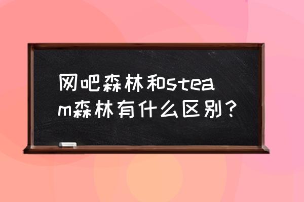 steam森林什么版本 网吧森林和steam森林有什么区别？