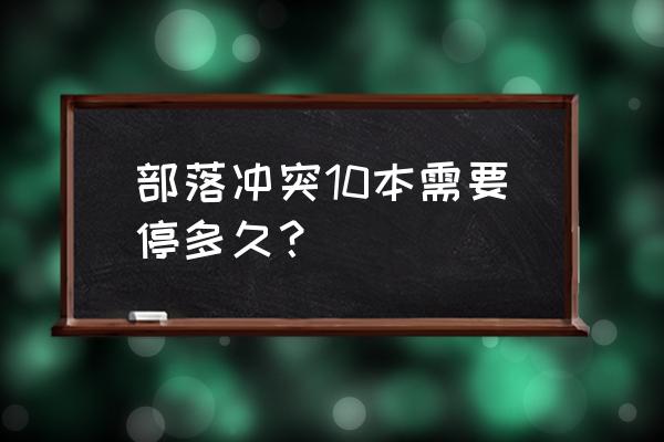 部落冲突休息要多长时间 部落冲突10本需要停多久？