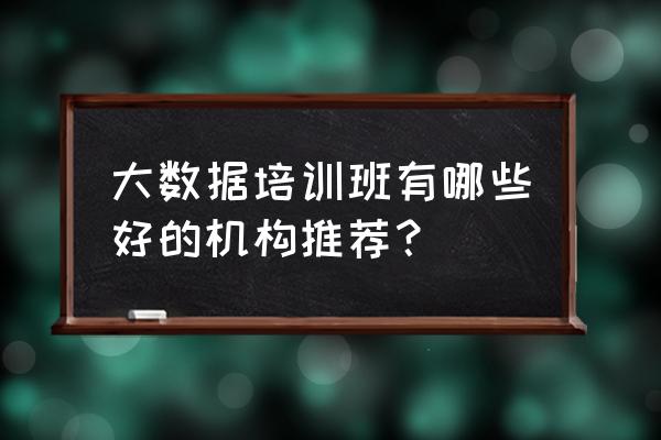 学大数据哪 大数据培训班有哪些好的机构推荐？