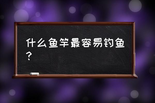 钓鱼人最常用什么鱼竿 什么鱼竿最容易钓鱼？