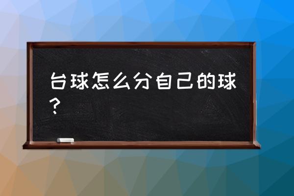 打台球怎么分是不是你的球 台球怎么分自己的球？