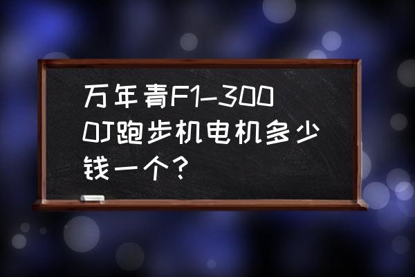 家用跑步机马达多少钱一个 万年青F1-3000J跑步机电机多少钱一个？