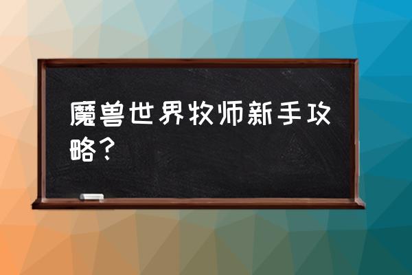 魔兽阿古斯牧师怎么打 魔兽世界牧师新手攻略？