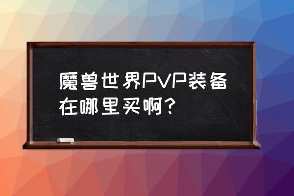 魔兽世界旧世pvp装备在哪买 魔兽世界PVP装备在哪里买啊？