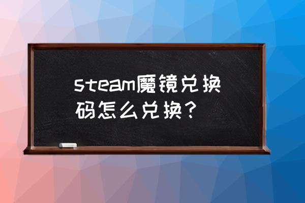 steam怎么兑换游戏cdk steam魔镜兑换码怎么兑换？