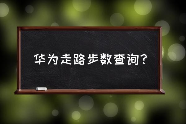 华为手机步数怎么查看 华为走路步数查询？