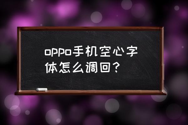 手机空心字体怎么取消 oppo手机空心字体怎么调回？