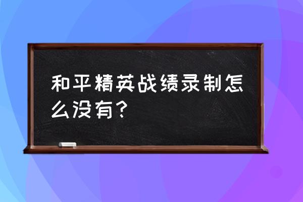 吃鸡游戏录像在哪里 和平精英战绩录制怎么没有？