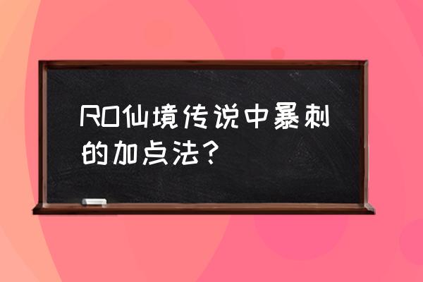 仙境传说暴刺如何加点 RO仙境传说中暴刺的加点法？