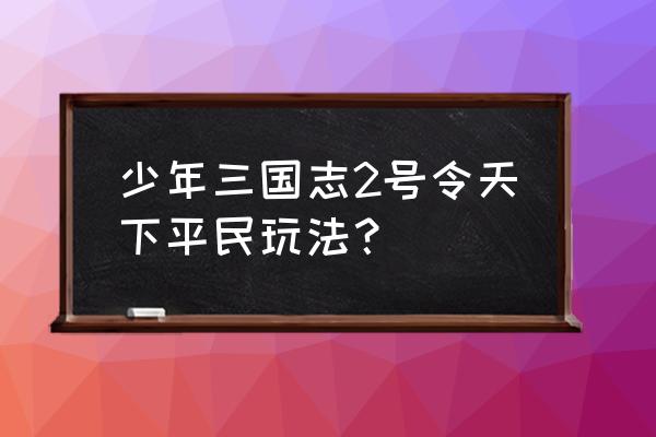 少年三国志新手玩哪国 少年三国志2号令天下平民玩法？