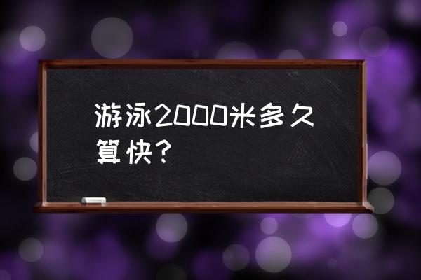 游泳两千米多长时间 游泳2000米多久算快？