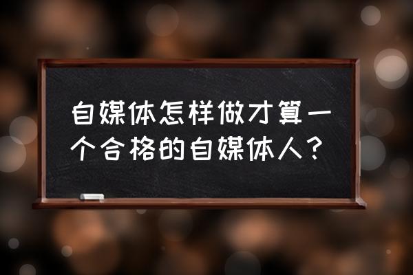 如何成为一名优秀的自媒体人 自媒体怎样做才算一个合格的自媒体人？