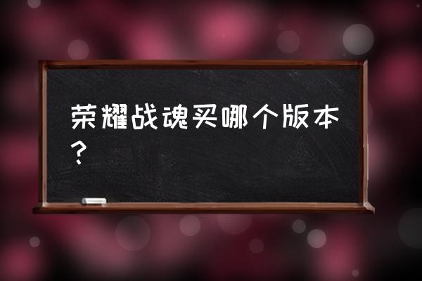 steam上买荣耀战魂买哪个 荣耀战魂买哪个版本？