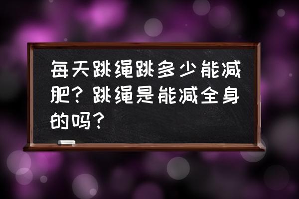 跳绳一天跳多少次能减肥 每天跳绳跳多少能减肥？跳绳是能减全身的吗？