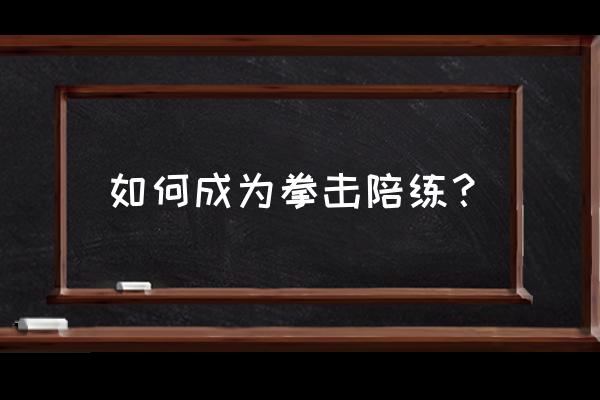 深圳哪里拳击馆招陪练员 如何成为拳击陪练？