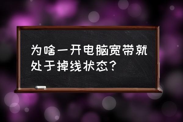 一开电脑就没网怎么回事啊 为啥一开电脑宽带就处于掉线状态？