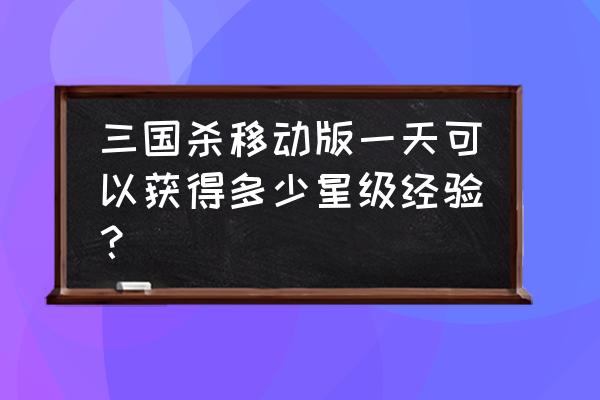 三国杀一天多少经验上限 三国杀移动版一天可以获得多少星级经验？