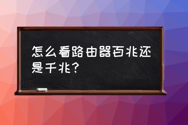 怎样看路由器是千兆和百兆 怎么看路由器百兆还是千兆？