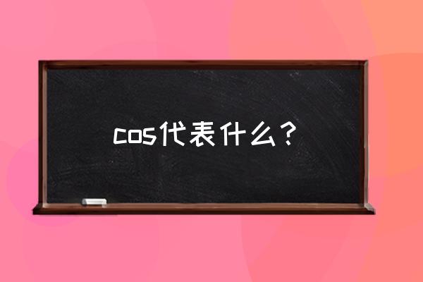 cos是什么意思 cos代表什么？