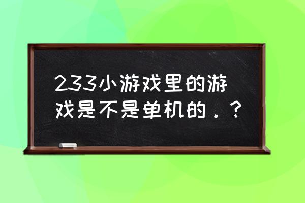 请问这游戏是单机游戏吗 233小游戏里的游戏是不是单机的。？